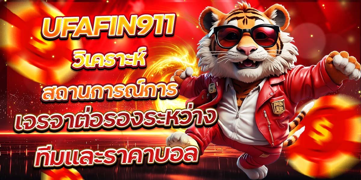 UFAFIN911 วิเคราะห์สถานการณ์การ เจรจาต่อรองระหว่างทีมและราคาบอล