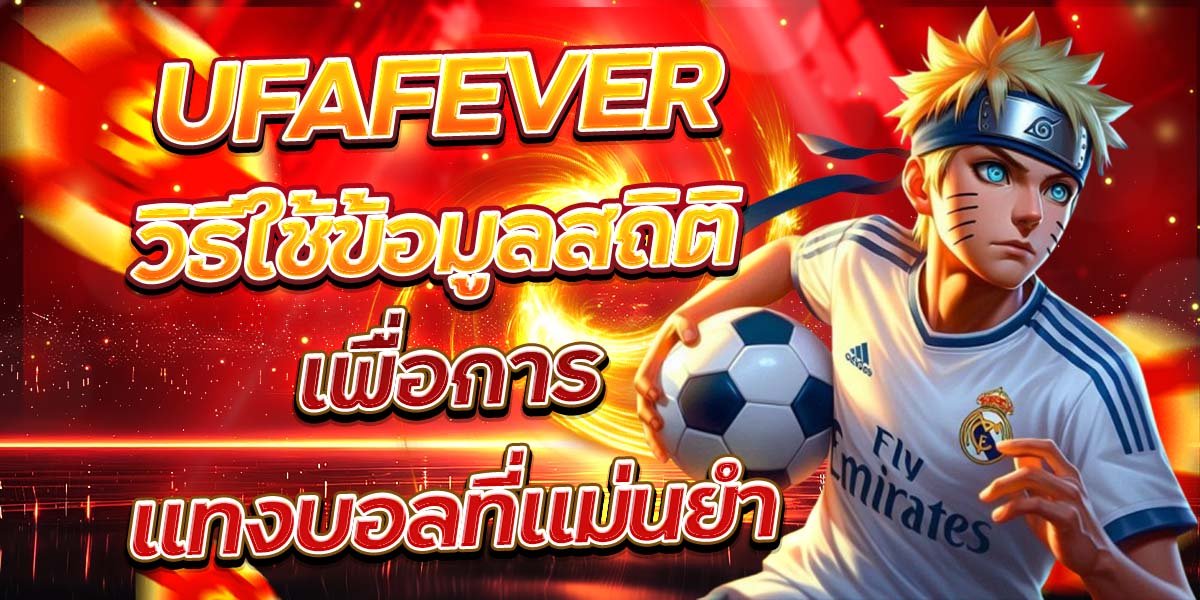 UFAFEVER วิธีใช้ข้อมูลสถิติ เพื่อการแทงบอลที่แม่นยำ