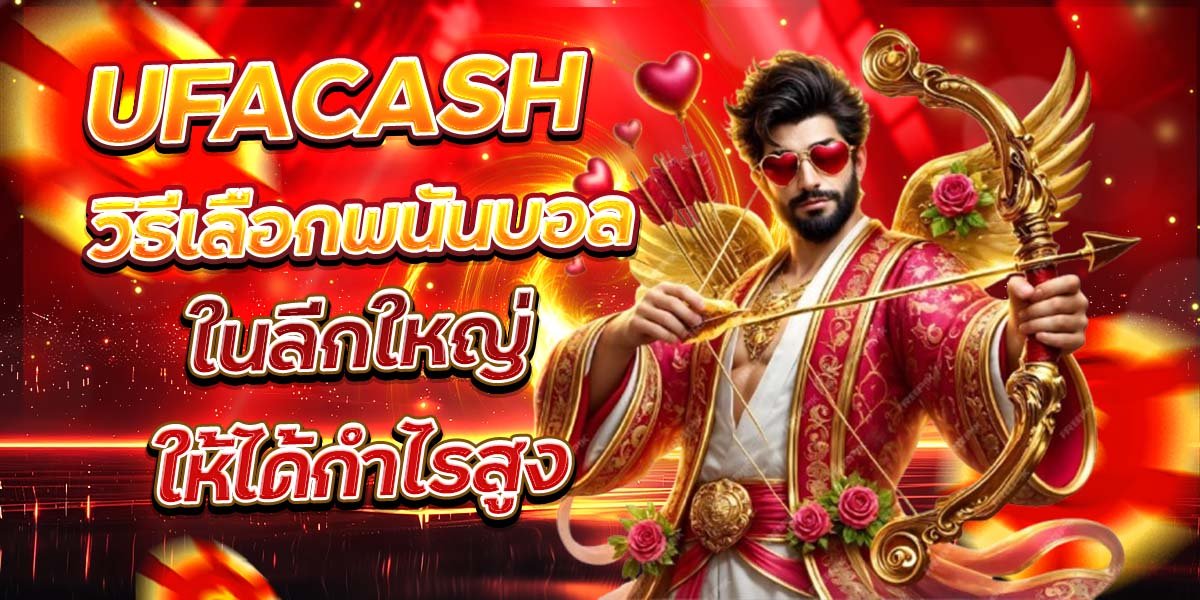 UFACASH วิธีเลือกพนันบอล ในลีกใหญ่ให้ได้กำไรสูง